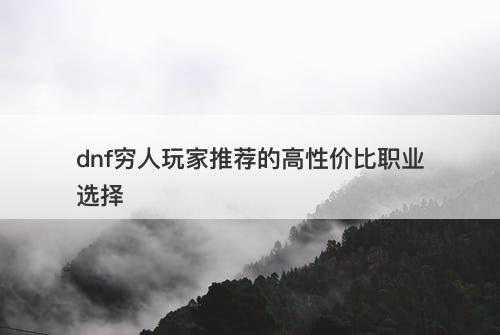 dnf穷人玩家推荐的高性价比职业选择