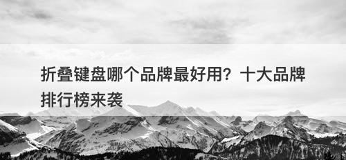 折叠键盘哪个品牌最好用？十大品牌排行榜来袭