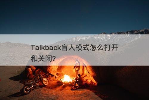 Talkback盲人模式怎么打开和关闭？