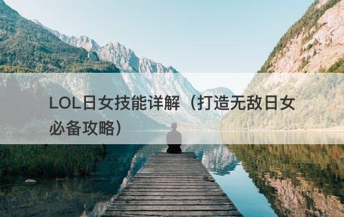 LOL日女技能详解（打造无敌日女必备攻略）