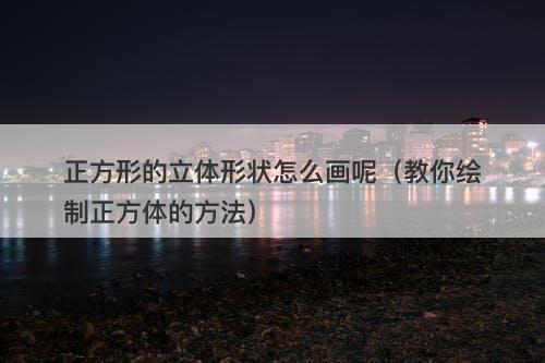 正方形的立体形状怎么画呢（教你绘制正方体的方法）