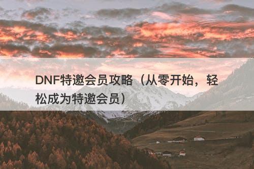 DNF特邀会员攻略（从零开始，轻松成为特邀会员）