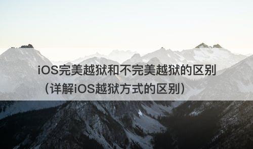 iOS完美越狱和不完美越狱的区别（详解iOS越狱方式的区别）