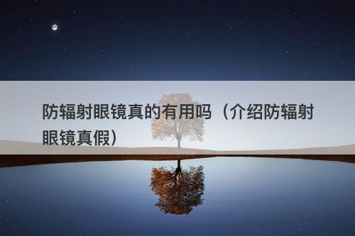 防辐射眼镜真的有用吗（介绍防辐射眼镜真假）