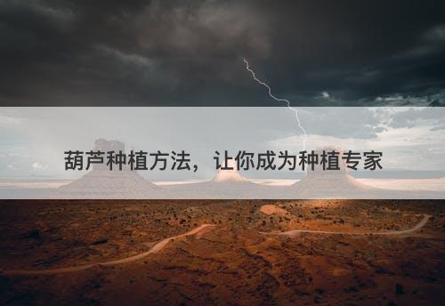 葫芦种植方法，让你成为种植专家