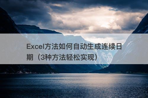 Excel方法如何自动生成连续日期（3种方法轻松实现）