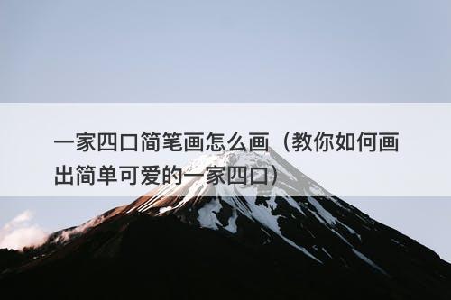 一家四口简笔画怎么画（教你如何画出简单可爱的一家四口）