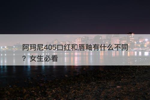 阿玛尼405口红和唇釉有什么不同？女生必看