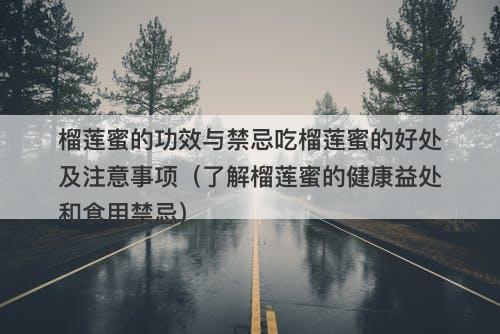 榴莲蜜的功效与禁忌吃榴莲蜜的好处及注意事项（了解榴莲蜜的健康益处和食用禁忌）