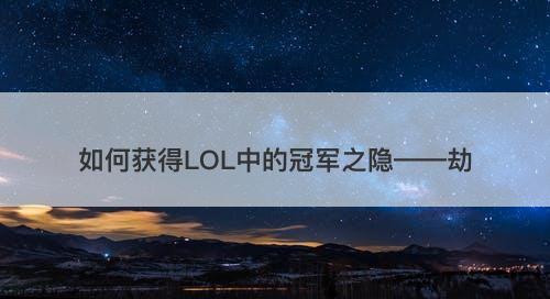 如何获得LOL中的冠军之隐——劫