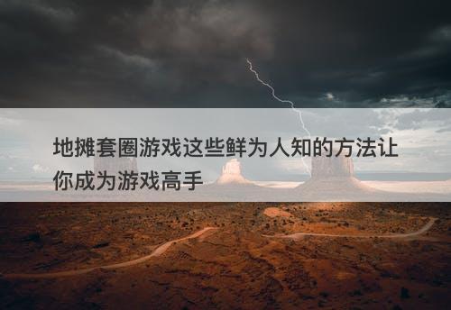 地摊套圈游戏这些鲜为人知的方法让你成为游戏高手