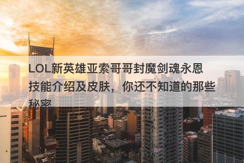 LOL新英雄亚索哥哥封魔剑魂永恩技能介绍及皮肤，你还不知道的那些秘密