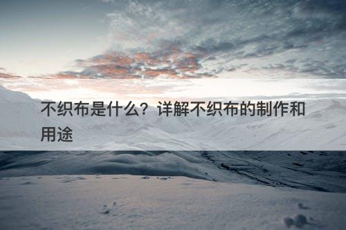 不织布是什么？详解不织布的制作和用途