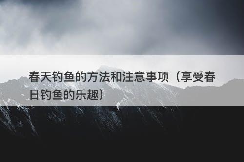 春天钓鱼的方法和注意事项（享受春日钓鱼的乐趣）