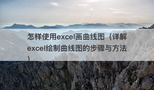怎样使用excel画曲线图（详解excel绘制曲线图的步骤与方法）