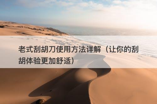 老式刮胡刀使用方法详解（让你的刮胡体验更加舒适）
