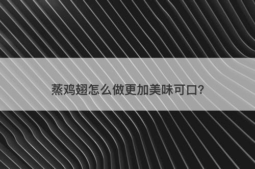 蒸鸡翅怎么做更加美味可口？