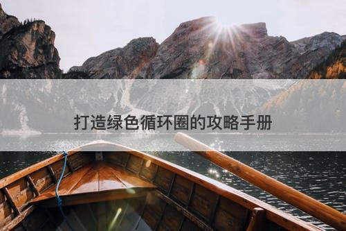 打造绿色循环圈的攻略手册