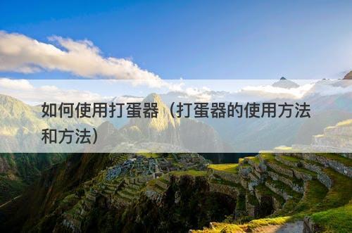 如何使用打蛋器（打蛋器的使用方法和方法）