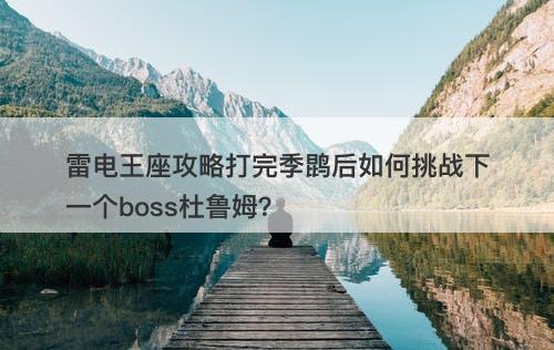 雷电王座攻略打完季鹍后如何挑战下一个boss杜鲁姆？