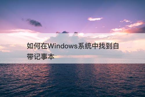 如何在Windows系统中找到自带记事本
