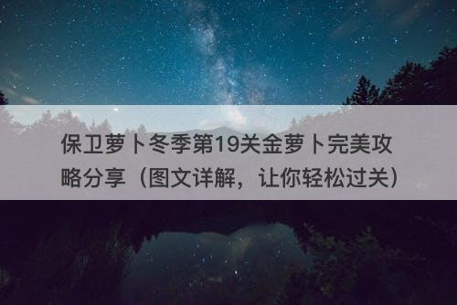 保卫萝卜冬季第19关金萝卜完美攻略分享（图文详解，让你轻松过关）