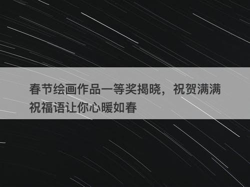 春节绘画作品一等奖揭晓，祝贺满满祝福语让你心暖如春