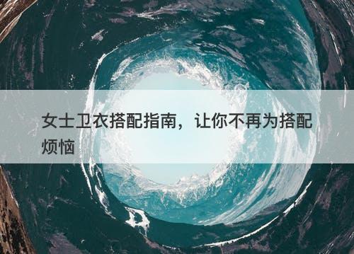 女士卫衣搭配指南，让你不再为搭配烦恼