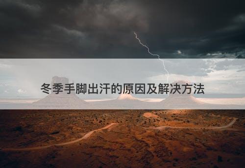 冬季手脚出汗的原因及解决方法