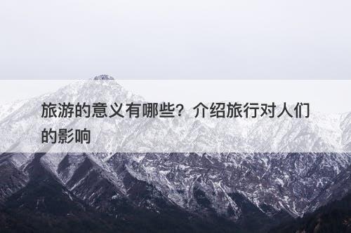 旅游的意义有哪些？介绍旅行对人们的影响