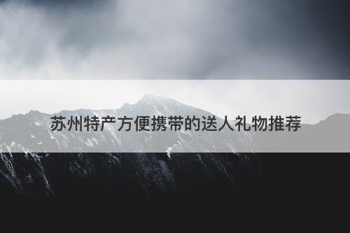苏州特产方便携带的送人礼物推荐