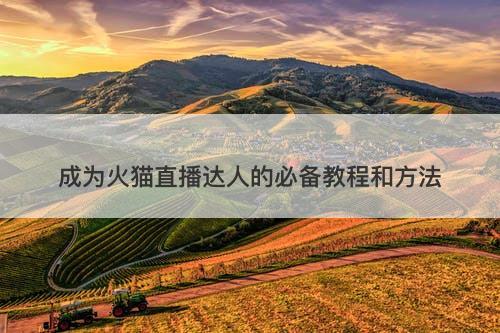 成为火猫直播达人的必备教程和方法