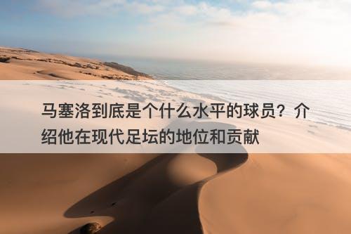 马塞洛到底是个什么水平的球员？介绍他在现代足坛的地位和贡献