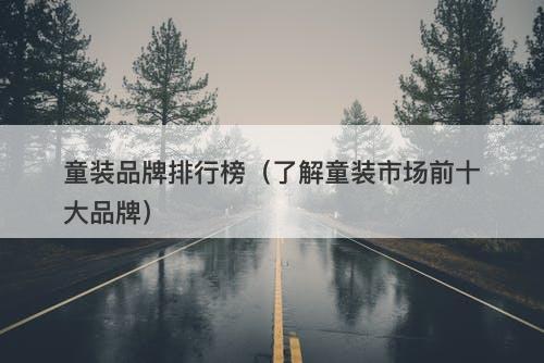 童装品牌排行榜（了解童装市场前十大品牌）