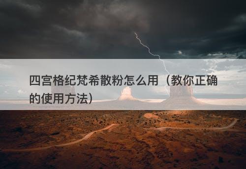 四宫格纪梵希散粉怎么用（教你正确的使用方法）
