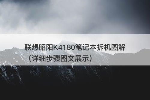 联想昭阳K4180笔记本拆机图解（详细步骤图文展示）