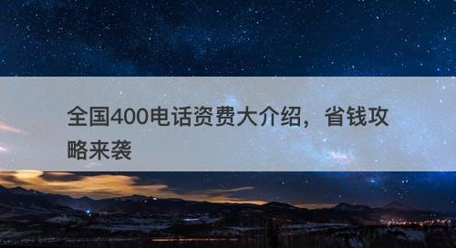 全国400电话资费大介绍，省钱攻略来袭