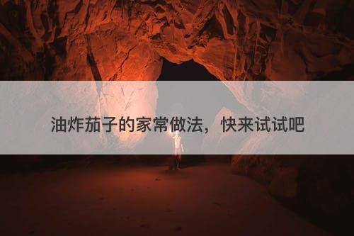 油炸茄子的家常做法，快来试试吧