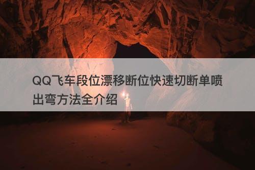 QQ飞车段位漂移断位快速切断单喷出弯方法全介绍