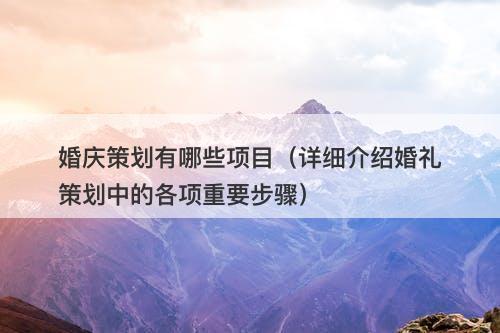 婚庆策划有哪些项目（详细介绍婚礼策划中的各项重要步骤）