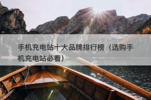 手机充电站十大品牌排行榜（选购手机充电站必看）