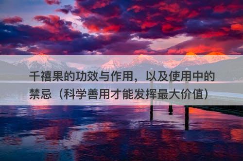 千禧果的功效与作用，以及使用中的禁忌（科学善用才能发挥最大价值）