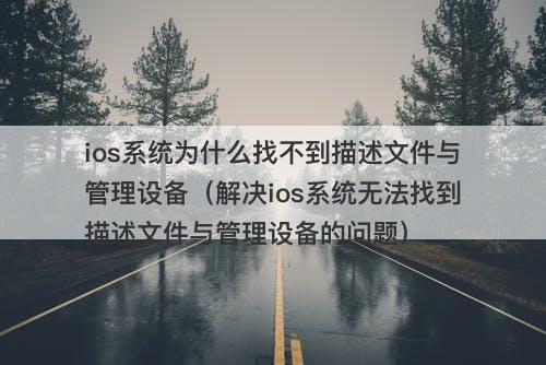 ios系统为什么找不到描述文件与管理设备（解决ios系统无法找到描述文件与管理设备的问题）