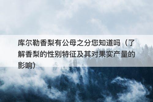 库尔勒香梨有公母之分您知道吗（了解香梨的性别特征及其对果实产量的影响）