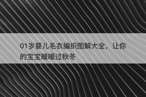 01岁婴儿毛衣编织图解大全，让你的宝宝暖暖过秋冬
