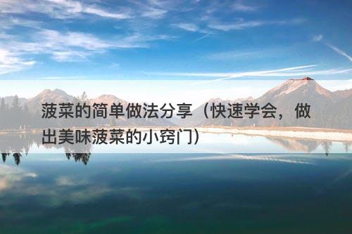 菠菜的简单做法分享（快速学会，做出美味菠菜的小窍门）