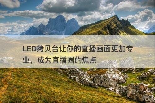 LED拷贝台让你的直播画面更加专业，成为直播圈的焦点