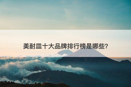 美耐皿十大品牌排行榜是哪些？