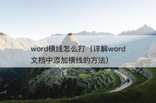 word横线怎么打（详解word文档中添加横线的方法）