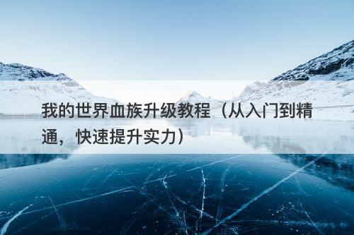 我的世界血族升级教程（从入门到精通，快速提升实力）